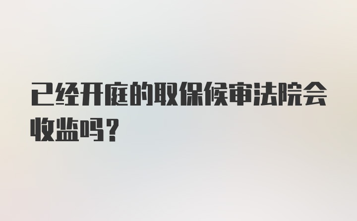 已经开庭的取保候审法院会收监吗？