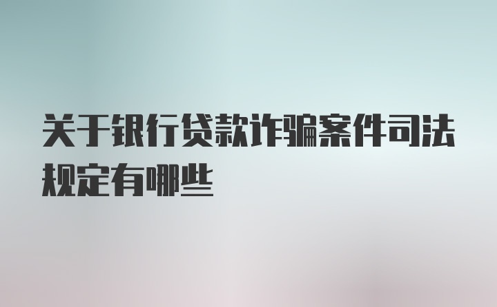 关于银行贷款诈骗案件司法规定有哪些