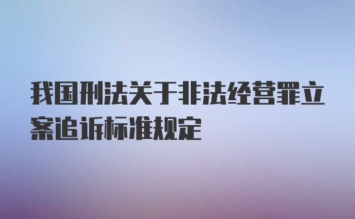 我国刑法关于非法经营罪立案追诉标准规定