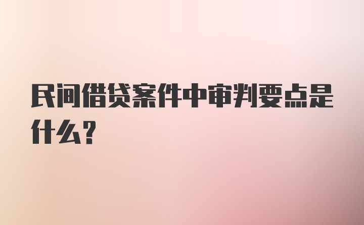 民间借贷案件中审判要点是什么？