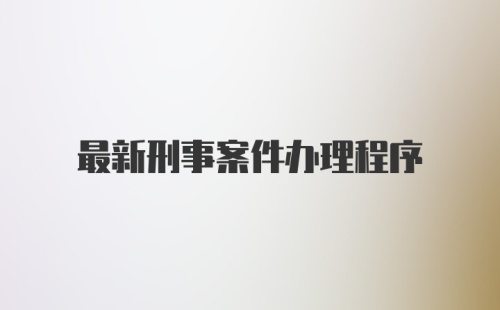 最新刑事案件办理程序