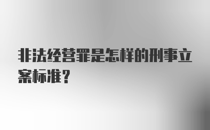 非法经营罪是怎样的刑事立案标准?