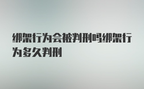 绑架行为会被判刑吗绑架行为多久判刑