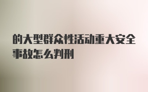 的大型群众性活动重大安全事故怎么判刑