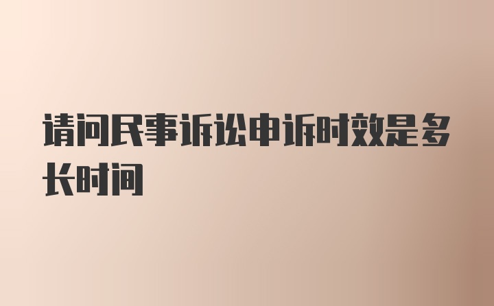 请问民事诉讼申诉时效是多长时间