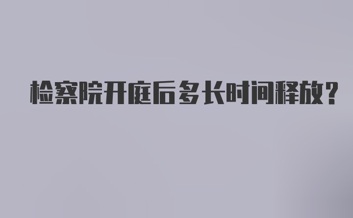 检察院开庭后多长时间释放？