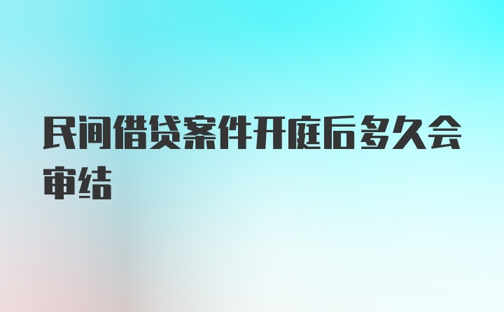 民间借贷案件开庭后多久会审结