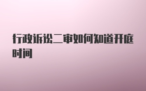 行政诉讼二审如何知道开庭时间