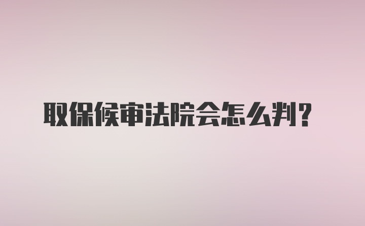 取保候审法院会怎么判？