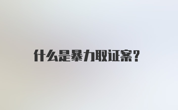 什么是暴力取证案？