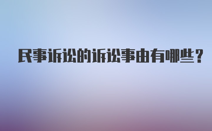 民事诉讼的诉讼事由有哪些？