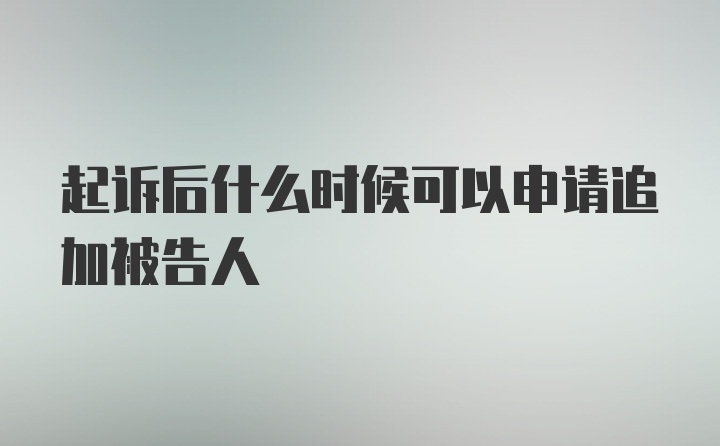 起诉后什么时候可以申请追加被告人