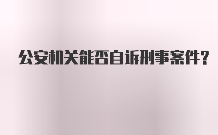 公安机关能否自诉刑事案件？