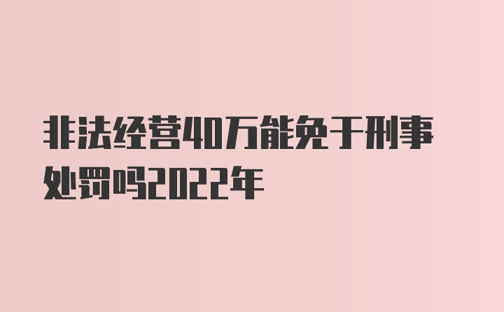 非法经营40万能免于刑事处罚吗2022年