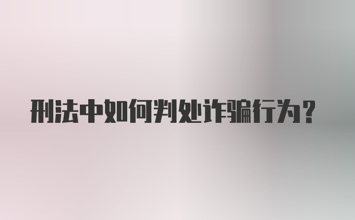 刑法中如何判处诈骗行为？