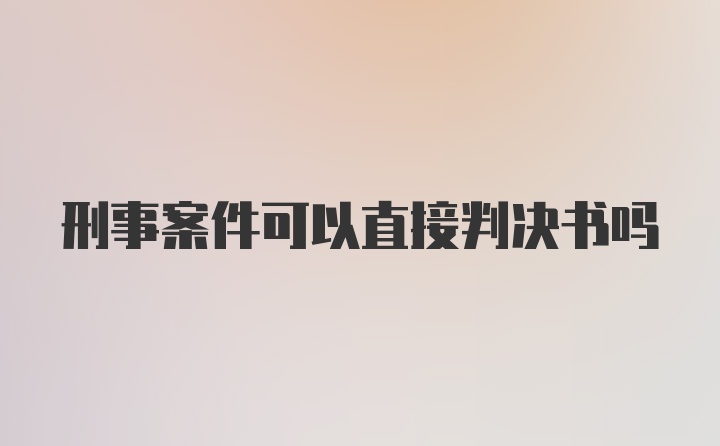 刑事案件可以直接判决书吗