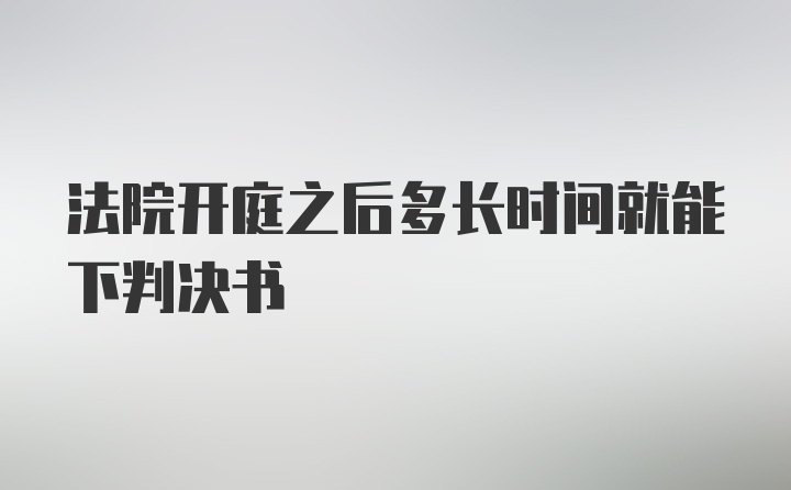 法院开庭之后多长时间就能下判决书