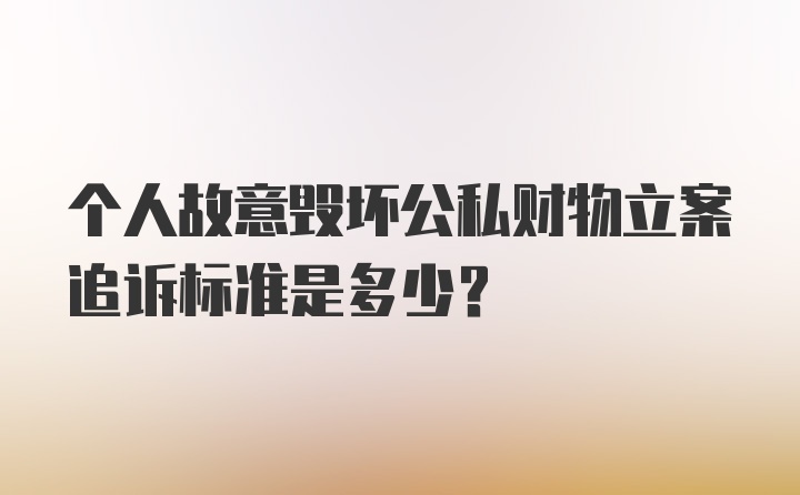 个人故意毁坏公私财物立案追诉标准是多少？