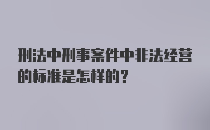 刑法中刑事案件中非法经营的标准是怎样的？