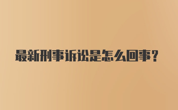 最新刑事诉讼是怎么回事？