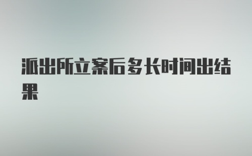 派出所立案后多长时间出结果