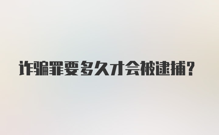 诈骗罪要多久才会被逮捕?