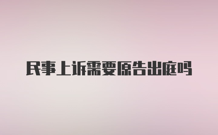 民事上诉需要原告出庭吗