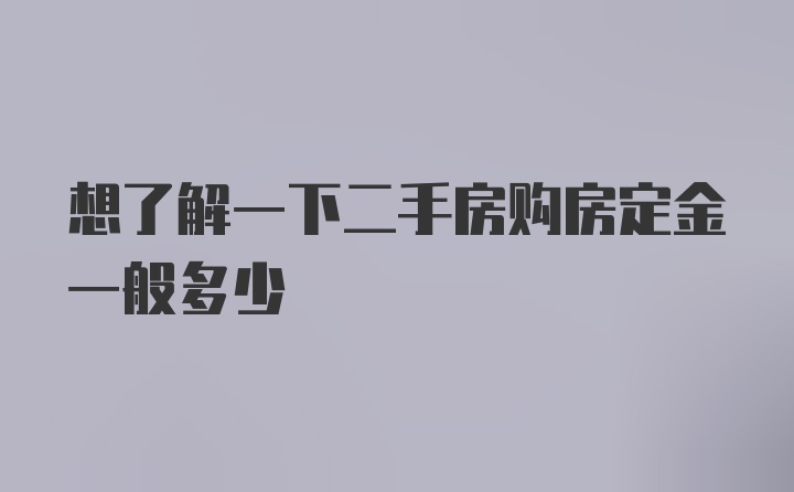 想了解一下二手房购房定金一般多少