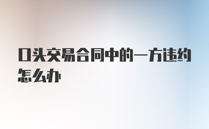 口头交易合同中的一方违约怎么办