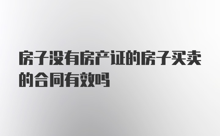 房子没有房产证的房子买卖的合同有效吗