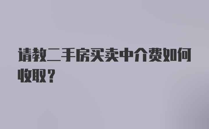 请教二手房买卖中介费如何收取?