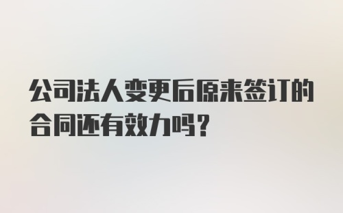 公司法人变更后原来签订的合同还有效力吗？