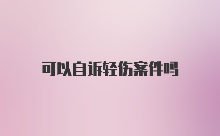 可以自诉轻伤案件吗