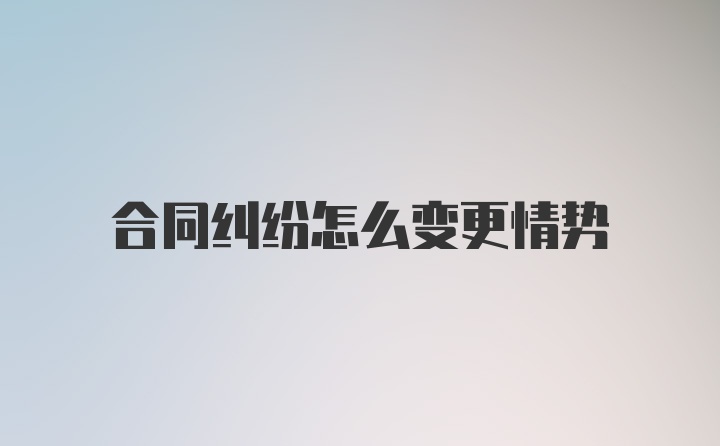 合同纠纷怎么变更情势