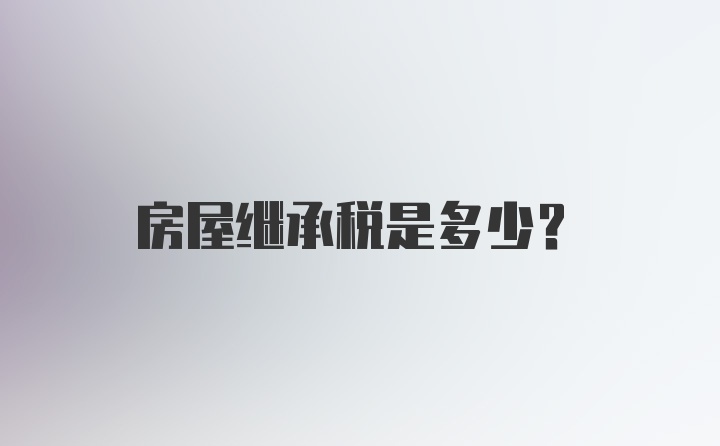 房屋继承税是多少？