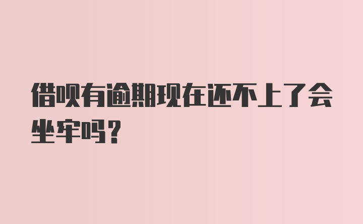 借呗有逾期现在还不上了会坐牢吗？