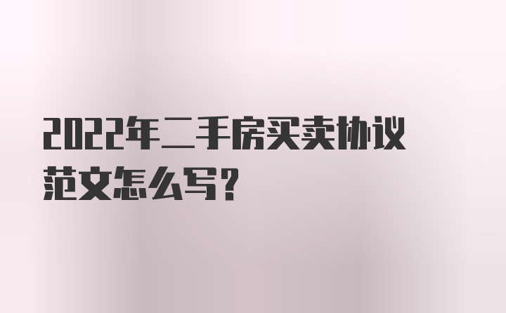 2022年二手房买卖协议范文怎么写？