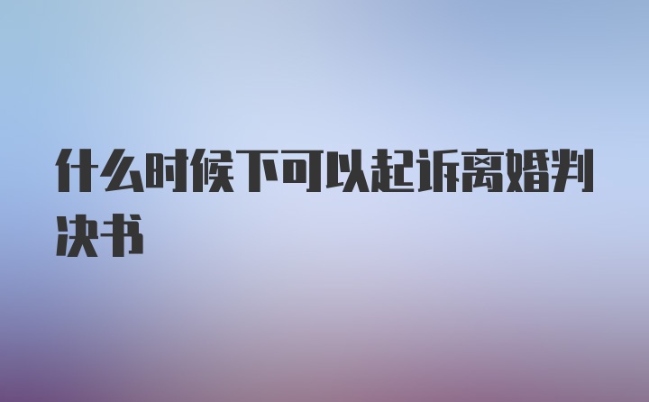 什么时候下可以起诉离婚判决书