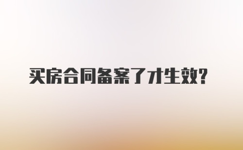 买房合同备案了才生效?