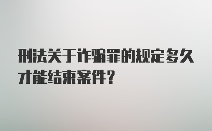 刑法关于诈骗罪的规定多久才能结束案件？