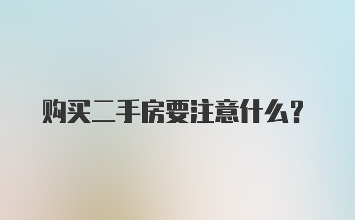 购买二手房要注意什么？