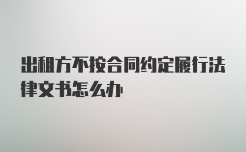 出租方不按合同约定履行法律文书怎么办