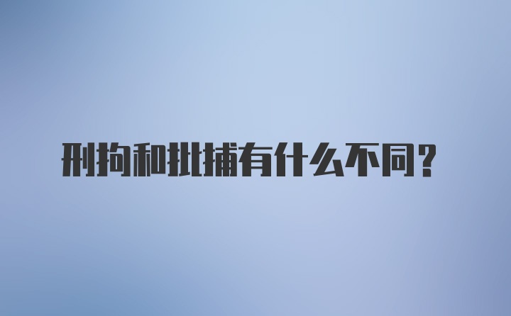 刑拘和批捕有什么不同?