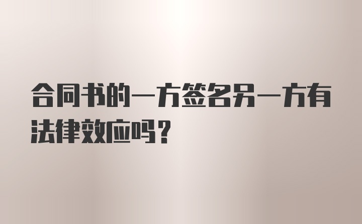 合同书的一方签名另一方有法律效应吗？