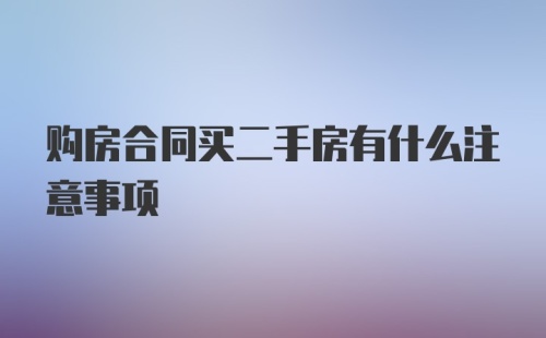 购房合同买二手房有什么注意事项