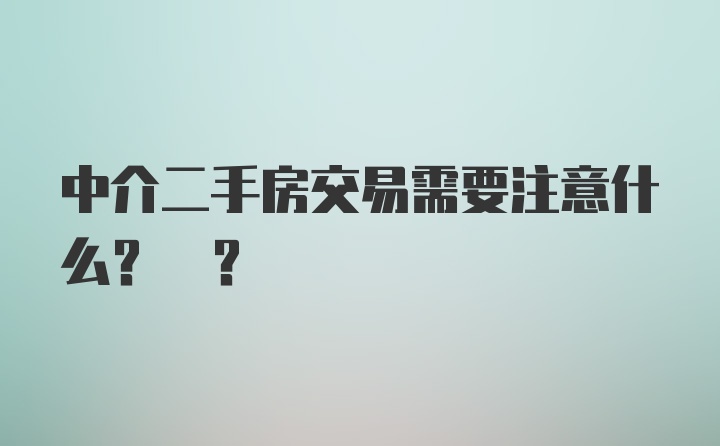 中介二手房交易需要注意什么? ?