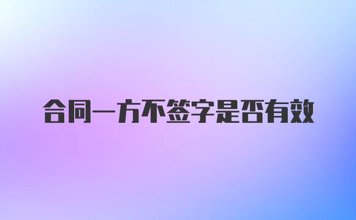 合同一方不签字是否有效