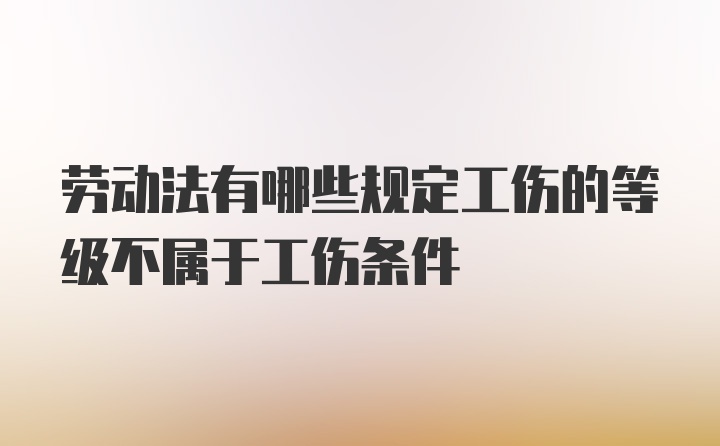 劳动法有哪些规定工伤的等级不属于工伤条件