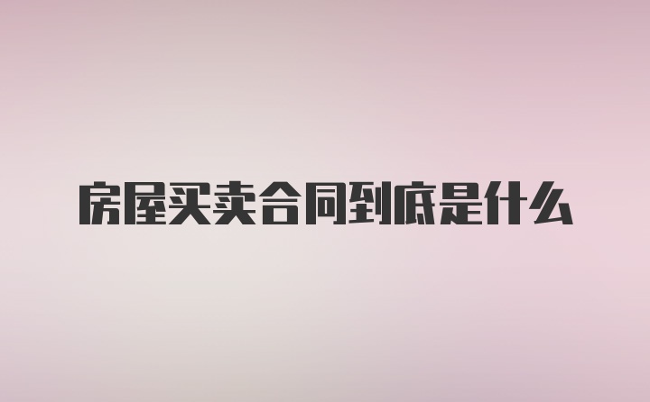 房屋买卖合同到底是什么