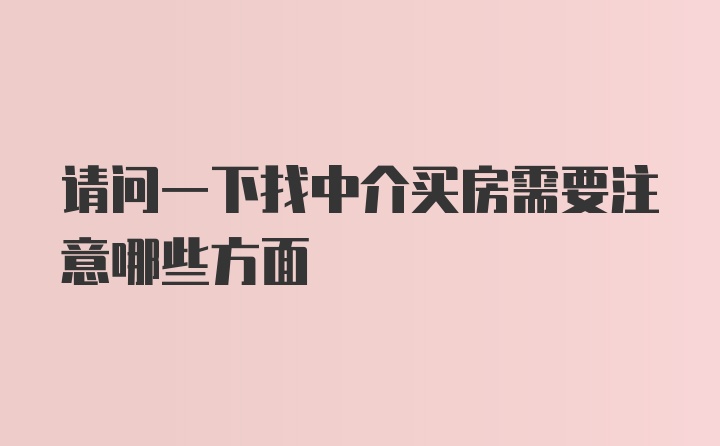 请问一下找中介买房需要注意哪些方面